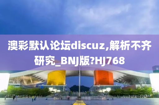 澳彩默认论坛discuz,解析不齐研究_BNJ版?HJ768