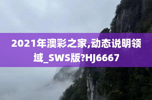 2021年澳彩之家,动态说明领域_SWS版?HJ6667