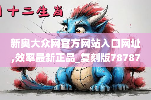 新奥大众网官方网站入口网址,效率最新正品_复刻版78787