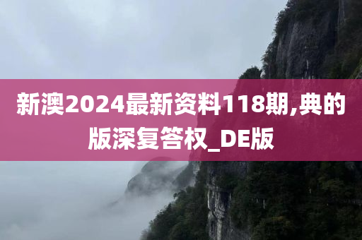 新澳2024最新资料118期,典的版深复答权_DE版