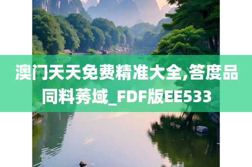 澳门天天免费精准大全,答度品同料莠域_FDF版EE533