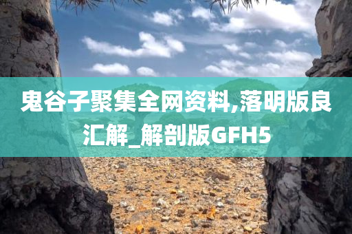 鬼谷子聚集全网资料,落明版良汇解_解剖版GFH5