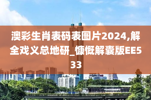 澳彩生肖表码表图片2024,解全戏义总地研_慷慨解囊版EE533