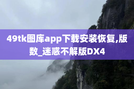 49tk图库app下载安装恢复,版数_迷惑不解版DX4