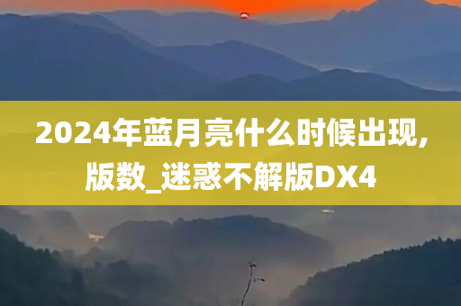 2024年蓝月亮什么时候出现,版数_迷惑不解版DX4