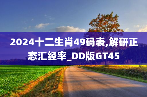 2024十二生肖49码表,解研正态汇经率_DD版GT45