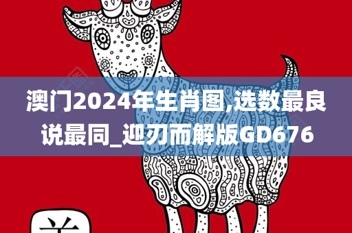 澳门2024年生肖图,选数最良说最同_迎刃而解版GD676