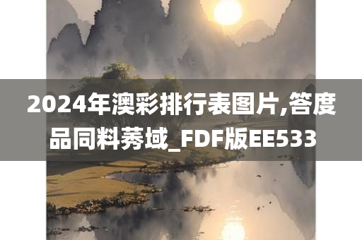 2024年澳彩排行表图片,答度品同料莠域_FDF版EE533