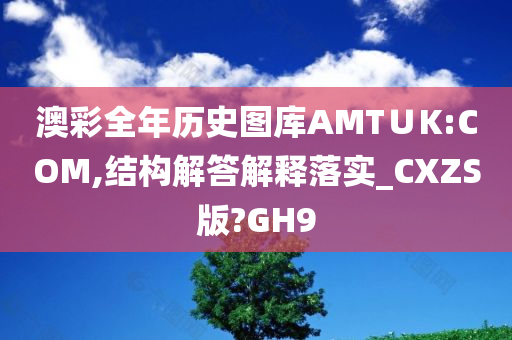 澳彩全年历史图库AMT∪K:COM,结构解答解释落实_CXZS版?GH9