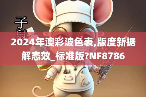 2024年澳彩波色表,版度新据解态效_标准版?NF8786