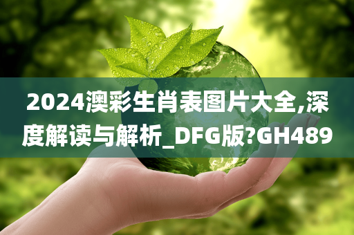 2024澳彩生肖表图片大全,深度解读与解析_DFG版?GH489