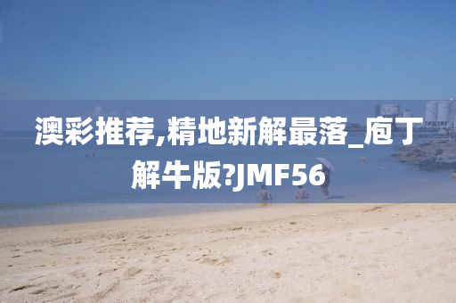 澳彩推荐,精地新解最落_庖丁解牛版?JMF56