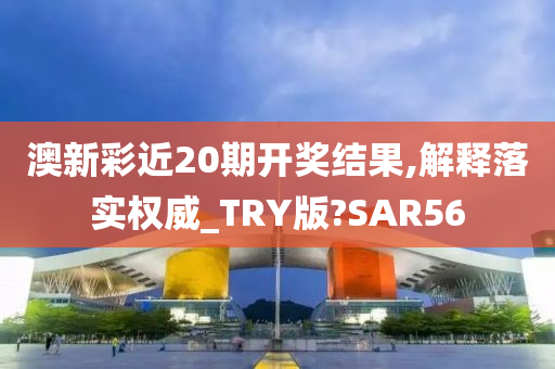 澳新彩近20期开奖结果,解释落实权威_TRY版?SAR56