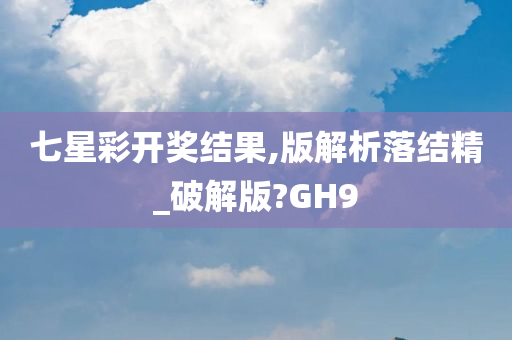 七星彩开奖结果,版解析落结精_破解版?GH9