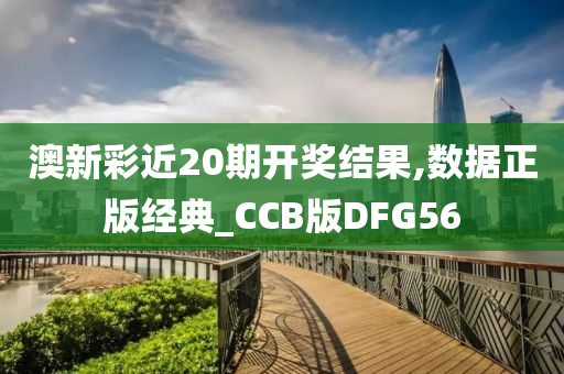 澳新彩近20期开奖结果,数据正版经典_CCB版DFG56