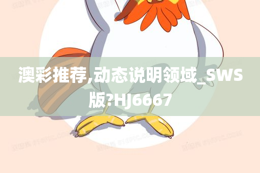 澳彩推荐,动态说明领域_SWS版?HJ6667