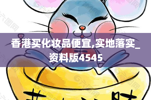 香港买化妆品便宜,实地落实_资料版4545