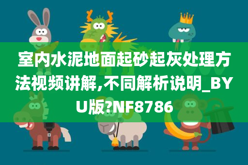 室内水泥地面起砂起灰处理方法视频讲解,不同解析说明_BYU版?NF8786