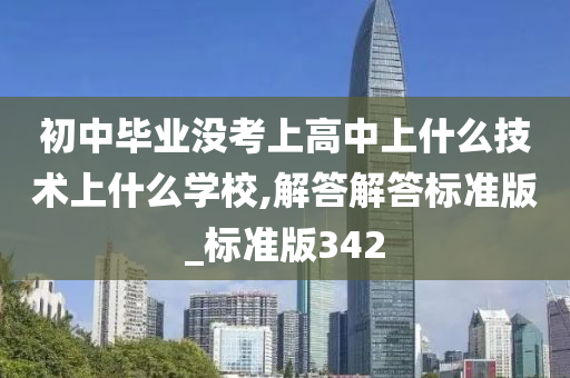 初中毕业没考上高中上什么技术上什么学校,解答解答标准版_标准版342