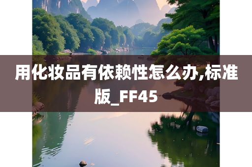 用化妆品有依赖性怎么办,标准版_FF45