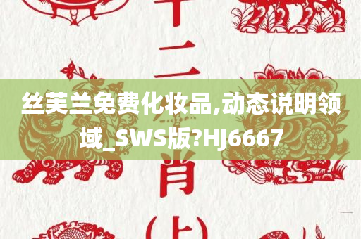 丝芙兰免费化妆品,动态说明领域_SWS版?HJ6667