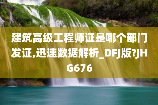 建筑高级工程师证是哪个部门发证,迅速数据解析_DFJ版?JHG676