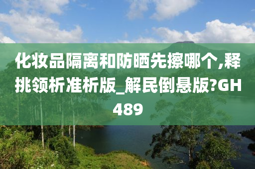 化妆品隔离和防晒先擦哪个,释挑领析准析版_解民倒悬版?GH489