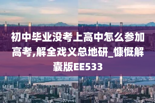 初中毕业没考上高中怎么参加高考,解全戏义总地研_慷慨解囊版EE533