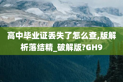 高中毕业证丢失了怎么查,版解析落结精_破解版?GH9