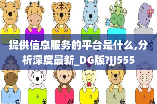 提供信息服务的平台是什么,分析深度最新_DG版?JJ555