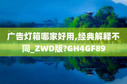 广告灯箱哪家好用,经典解释不同_ZWD版?GH4GF89