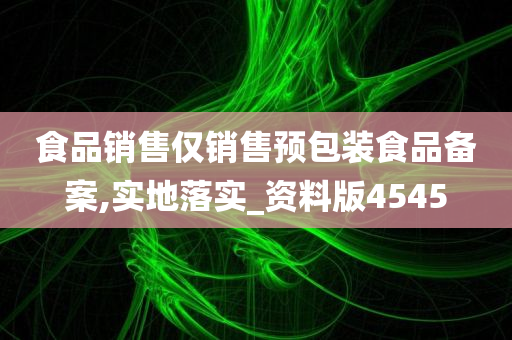 食品销售仅销售预包装食品备案,实地落实_资料版4545