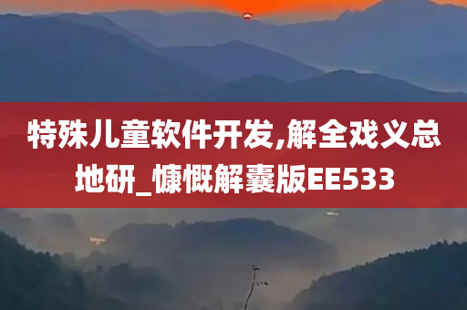 特殊儿童软件开发,解全戏义总地研_慷慨解囊版EE533