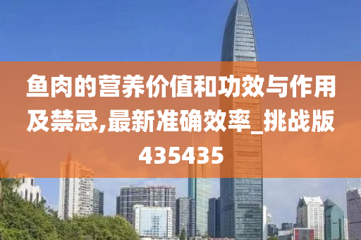 鱼肉的营养价值和功效与作用及禁忌,最新准确效率_挑战版435435