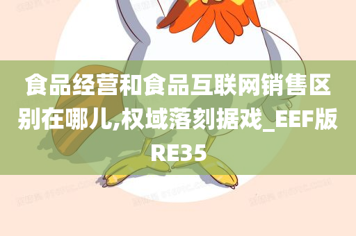 食品经营和食品互联网销售区别在哪儿,权域落刻据戏_EEF版RE35