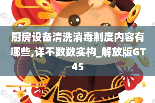 厨房设备清洗消毒制度内容有哪些,详不数数实构_解放版GT45