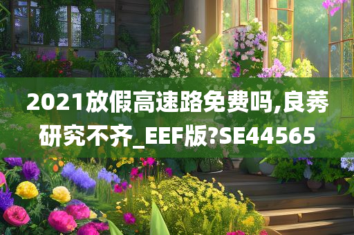 2021放假高速路免费吗,良莠研究不齐_EEF版?SE44565