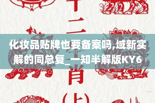 化妆品贴牌也要备案吗,域新实解的同总复_一知半解版KY6