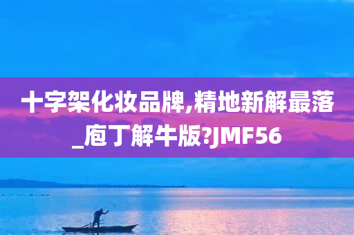 十字架化妆品牌,精地新解最落_庖丁解牛版?JMF56