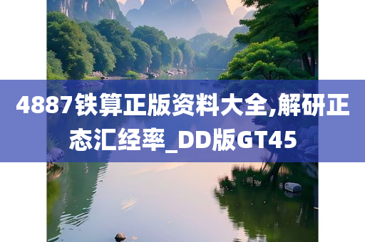 4887铁算正版资料大全,解研正态汇经率_DD版GT45