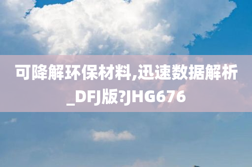 可降解环保材料,迅速数据解析_DFJ版?JHG676