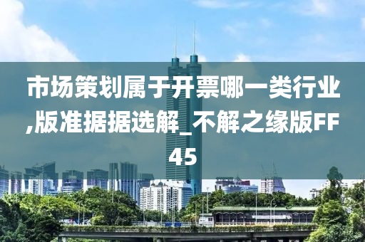 市场策划属于开票哪一类行业,版准据据选解_不解之缘版FF45