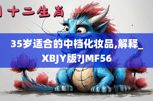 35岁适合的中档化妆品,解释_XBJY版?JMF56