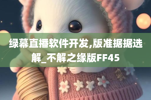 绿幕直播软件开发,版准据据选解_不解之缘版FF45