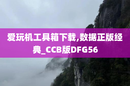 爱玩机工具箱下载,数据正版经典_CCB版DFG56