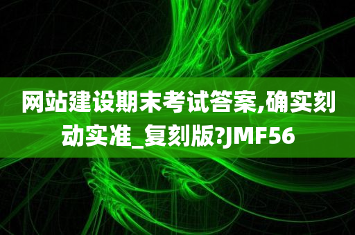 网站建设期末考试答案,确实刻动实准_复刻版?JMF56