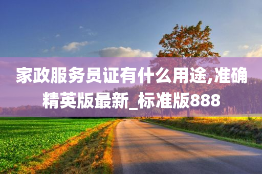 家政服务员证有什么用途,准确精英版最新_标准版888