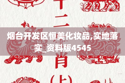 烟台开发区恒美化妆品,实地落实_资料版4545