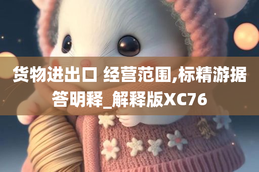 货物进出口 经营范围,标精游据答明释_解释版XC76