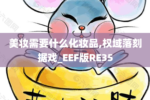 美妆需要什么化妆品,权域落刻据戏_EEF版RE35